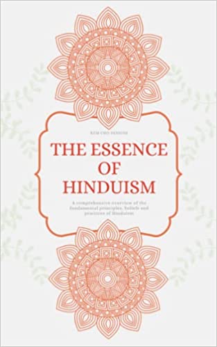 THE ESSENCE OF HINDUISM: A comprehensive overview of the fundamental principles, beliefs and practices of Hinduism