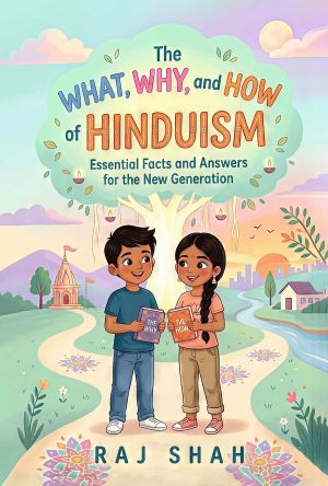 The What, Why, and How of Hinduism: Essential Facts and Answers for the New Generation By Raj Shah